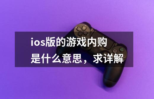 ios版的游戏内购是什么意思，求详解-第1张-游戏资讯-智辉网络