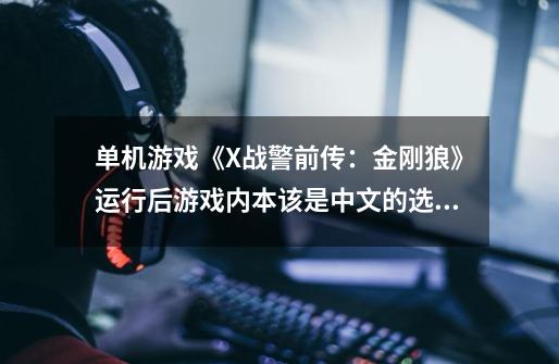 单机游戏《X战警前传：金刚狼》运行后游戏内本该是中文的选项变成“00010110110”等的二进制数子怎么办-第1张-游戏资讯-智辉网络