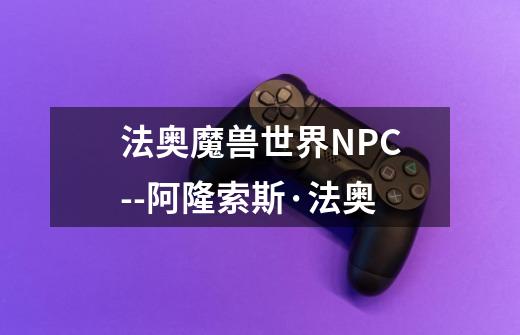 法奥魔兽世界NPC--阿隆索斯·法奥-第1张-游戏资讯-智辉网络