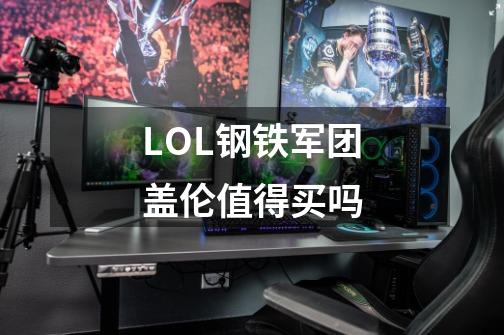 LOL钢铁军团盖伦值得买吗-第1张-游戏资讯-智辉网络