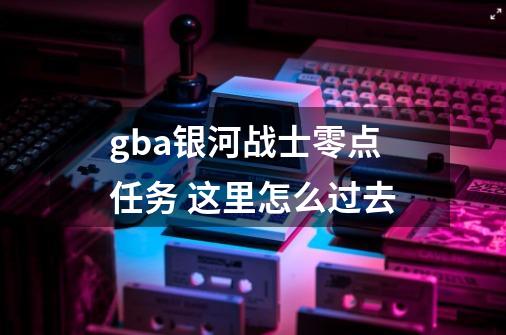 gba银河战士零点任务 这里怎么过去-第1张-游戏资讯-智辉网络