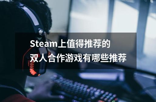 Steam上值得推荐的双人合作游戏有哪些推荐-第1张-游戏资讯-智辉网络