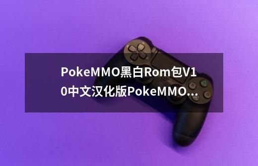 PokeMMO黑白Rom包V10中文汉化版PokeMMO黑白Rom包V10中文汉化版功能简介-第1张-游戏资讯-智辉网络