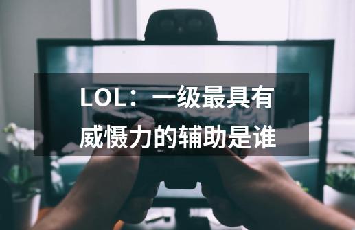 LOL：一级最具有威慑力的辅助是谁-第1张-游戏资讯-智辉网络