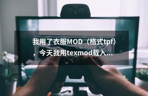 我用了衣服MOD（格式tpf），今天我用texmod载入古墓丽影十为什么还是原来的衣服（蓝衣服装）-第1张-游戏资讯-智辉网络