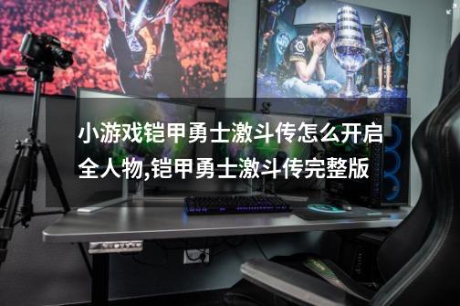 小游戏铠甲勇士激斗传怎么开启全人物,铠甲勇士激斗传完整版-第1张-游戏资讯-智辉网络