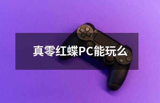 真零红蝶PC能玩么-第1张-游戏资讯-智辉网络