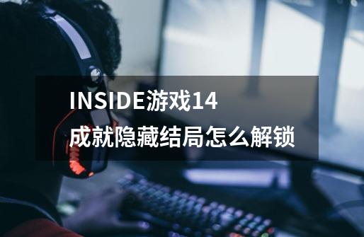 INSIDE游戏14成就隐藏结局怎么解锁-第1张-游戏资讯-智辉网络