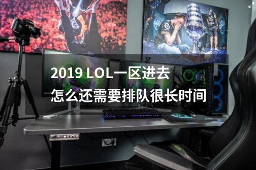 2019 LOL一区进去怎么还需要排队很长时间-第1张-游戏资讯-智辉网络