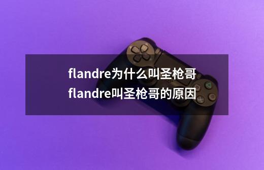 flandre为什么叫圣枪哥flandre叫圣枪哥的原因-第1张-游戏资讯-智辉网络