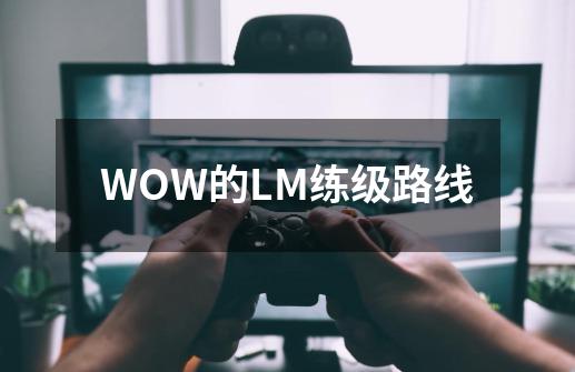 WOW的LM练级路线-第1张-游戏资讯-智辉网络