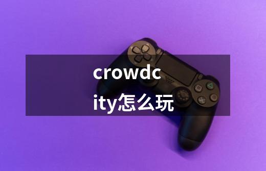 crowdcity怎么玩-第1张-游戏资讯-智辉网络