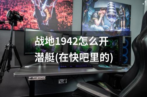 战地1942怎么开潜艇(在快吧里的)-第1张-游戏资讯-智辉网络