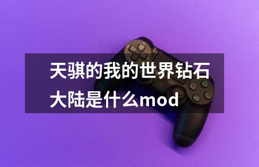 天骐的我的世界钻石大陆是什么mod-第1张-游戏资讯-智辉网络