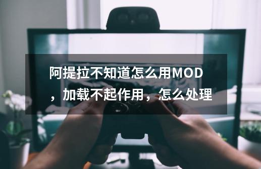 阿提拉不知道怎么用MOD，加载不起作用，怎么处理-第1张-游戏资讯-智辉网络