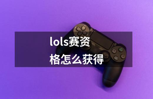 lols赛资格怎么获得-第1张-游戏资讯-智辉网络