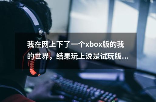 我在网上下了一个xbox版的我的世界，结果玩上说是试玩版，怎么解决-第1张-游戏资讯-智辉网络