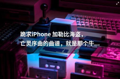 跪求iPhone 加勒比海盗，亡灵序曲的曲谱，就是那个牛人教师弹奏的那种，好像是用2种乐器配合的。-第1张-游戏资讯-智辉网络