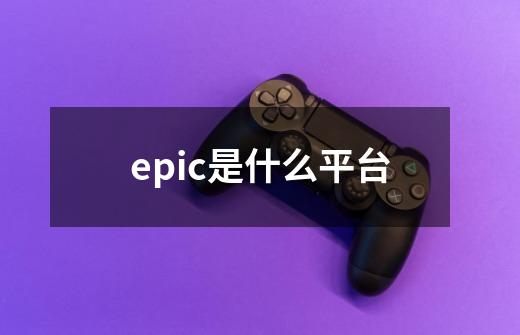 epic是什么平台-第1张-游戏资讯-智辉网络