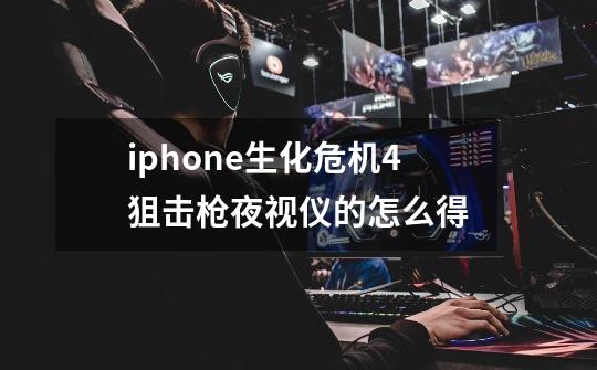 iphone生化危机4狙击枪夜视仪的怎么得-第1张-游戏资讯-智辉网络