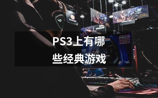 PS3上有哪些经典游戏-第1张-游戏资讯-智辉网络