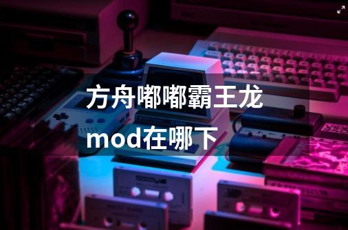 方舟嘟嘟霸王龙mod在哪下-第1张-游戏资讯-智辉网络