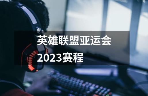 英雄联盟亚运会2023赛程-第1张-游戏资讯-智辉网络