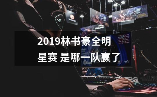 2019林书豪全明星赛 是哪一队赢了-第1张-游戏资讯-智辉网络