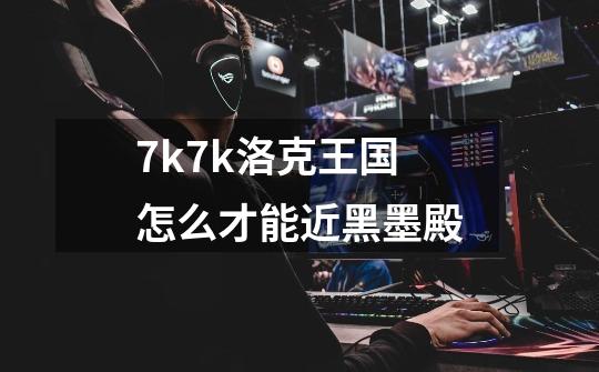 7k7k洛克王国怎么才能近黑墨殿-第1张-游戏资讯-智辉网络