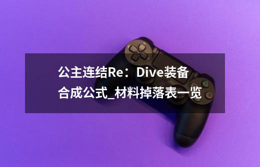 公主连结Re：Dive装备合成公式_材料掉落表一览-第1张-游戏资讯-智辉网络