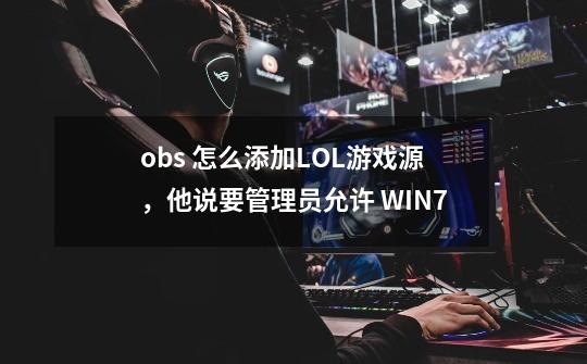 obs 怎么添加LOL游戏源，他说要管理员允许 WIN7-第1张-游戏资讯-智辉网络