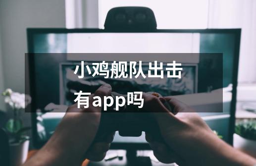 小鸡舰队出击有app吗-第1张-游戏资讯-智辉网络