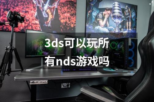 3ds可以玩所有nds游戏吗-第1张-游戏资讯-智辉网络