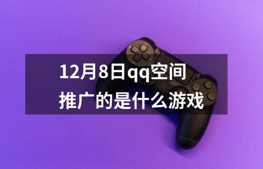 12月8日qq空间推广的是什么游戏-第1张-游戏资讯-智辉网络