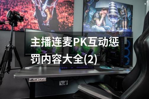 主播连麦PK互动惩罚内容大全(2)-第1张-游戏资讯-智辉网络