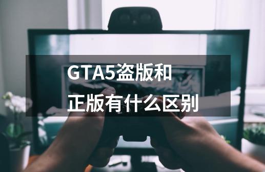 GTA5盗版和正版有什么区别-第1张-游戏资讯-智辉网络