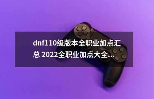 dnf110级版本全职业加点汇总 2022全职业加点大全,dnf100级版本狂战士加点-第1张-游戏资讯-智辉网络