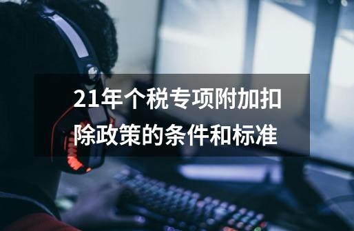 21年个税专项附加扣除政策的条件和标准-第1张-游戏资讯-智辉网络