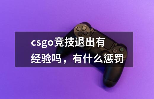 csgo竞技退出有经验吗，有什么惩罚-第1张-游戏资讯-智辉网络