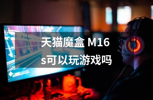 天猫魔盒 M16s可以玩游戏吗-第1张-游戏资讯-智辉网络