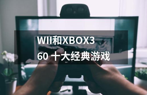 WII和XBOX360 十大经典游戏-第1张-游戏资讯-智辉网络