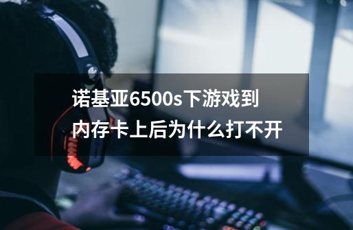 诺基亚6500s下游戏到内存卡上后为什么打不开-第1张-游戏资讯-智辉网络