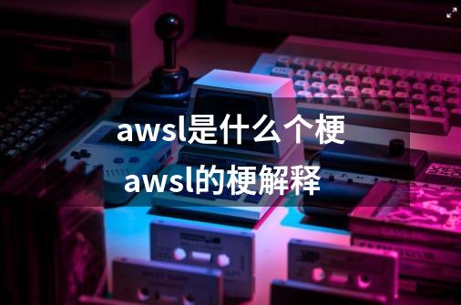 awsl是什么个梗 awsl的梗解释-第1张-游戏资讯-智辉网络