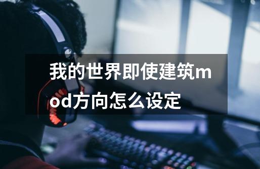 我的世界即使建筑mod方向怎么设定-第1张-游戏资讯-智辉网络