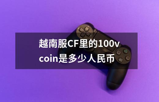 越南服CF里的100vcoin是多少人民币-第1张-游戏资讯-智辉网络