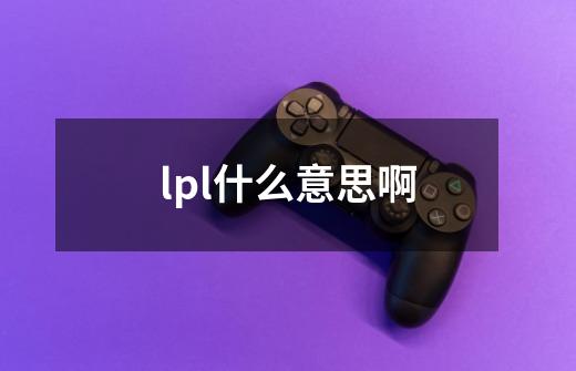 lpl什么意思啊-第1张-游戏资讯-智辉网络