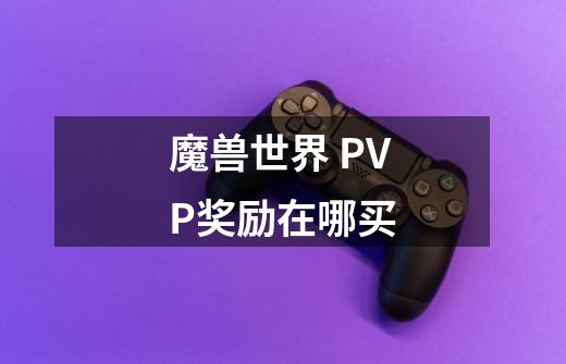 魔兽世界 PVP奖励在哪买-第1张-游戏资讯-智辉网络