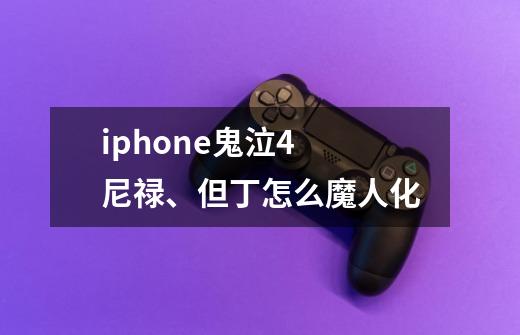 iphone鬼泣4 尼禄、但丁怎么魔人化-第1张-游戏资讯-智辉网络