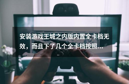 安装游戏王城之内版内置全卡档无效，而且下了几个全卡档按照其中方法还是无法实现全卡，求助-第1张-游戏资讯-智辉网络