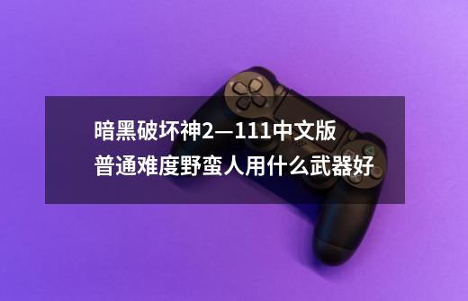 暗黑破坏神2—1.11中文版普通难度野蛮人用什么武器好-第1张-游戏资讯-智辉网络